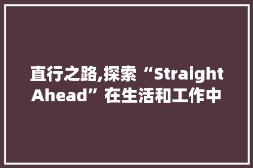直行之路,探索“StraightAhead”在生活和工作中的应用与方法