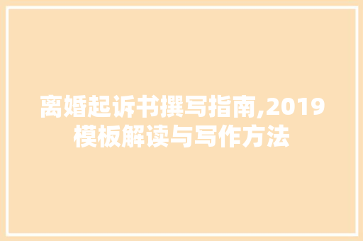 离婚起诉书撰写指南,2019模板解读与写作方法