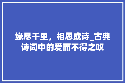 缘尽千里，相思成诗_古典诗词中的爱而不得之叹