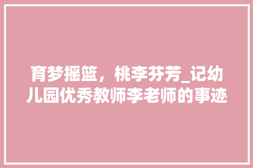育梦摇篮，桃李芬芳_记幼儿园优秀教师李老师的事迹