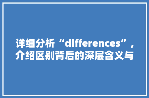 详细分析“differences”,介绍区别背后的深层含义与启示