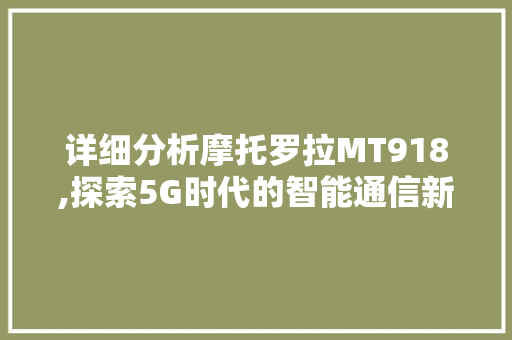 详细分析摩托罗拉MT918,探索5G时代的智能通信新篇章