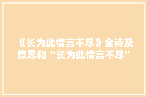 《长为此情言不尽》全诗及意思和“长为此情言不尽”的拼音注释