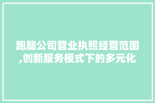 跑腿公司营业执照经营范围,创新服务模式下的多元化发展之路