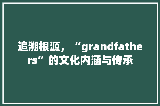 追溯根源，“grandfathers”的文化内涵与传承