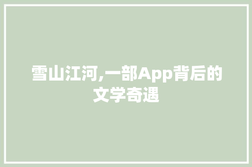 雪山江河,一部App背后的文学奇遇