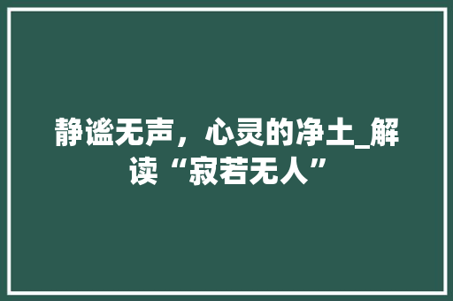 静谧无声，心灵的净土_解读“寂若无人”