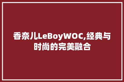 香奈儿LeBoyWOC,经典与时尚的完美融合