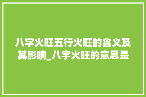 八字火旺五行火旺的含义及其影响_八字火旺的意思是什么呢