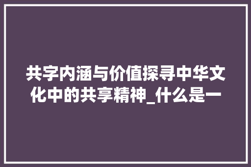 共字内涵与价值探寻中华文化中的共享精神_什么是一个共字的意思