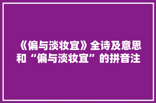 《偏与淡妆宜》全诗及意思和“偏与淡妆宜”的拼音注释 诗词鉴赏