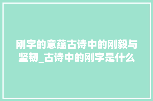 刚字的意蕴古诗中的刚毅与坚韧_古诗中的刚字是什么意思