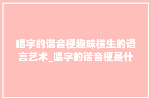唱字的谐音梗趣味横生的语言艺术_唱字的谐音梗是什么意思
