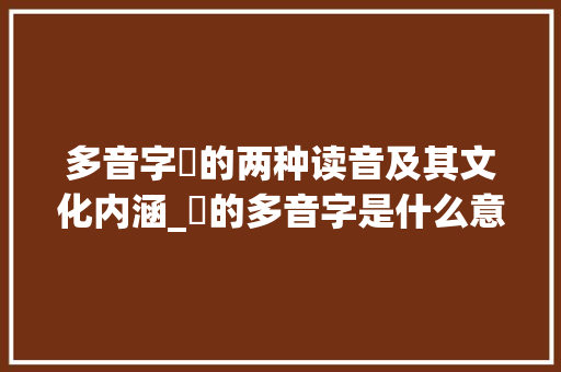 多音字浀的两种读音及其文化内涵_浀的多音字是什么意思 项目报告