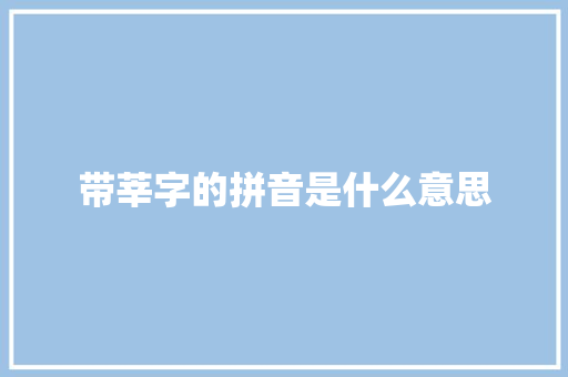 带莘字的拼音是什么意思