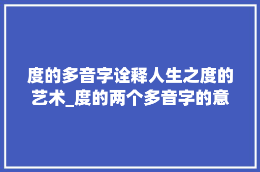 度的多音字诠释人生之度的艺术_度的两个多音字的意思