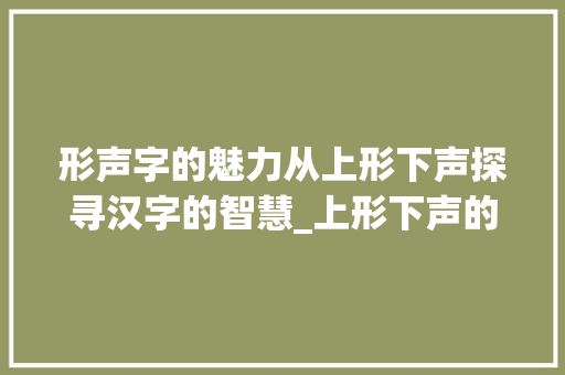 形声字的魅力从上形下声探寻汉字的智慧_上形下声的形声字的意思