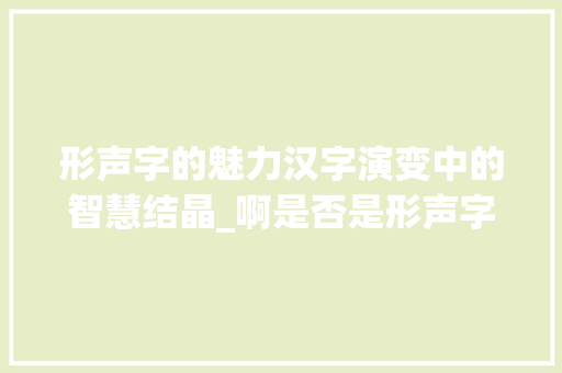形声字的魅力汉字演变中的智慧结晶_啊是否是形声字的意思
