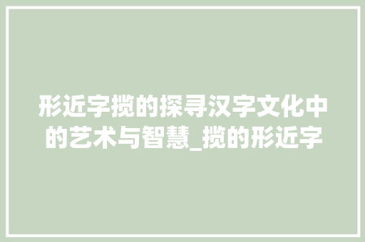 形近字揽的探寻汉字文化中的艺术与智慧_揽的形近字是什么意思