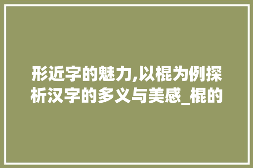 形近字的魅力,以棍为例探析汉字的多义与美感_棍的形近字什么意思啊