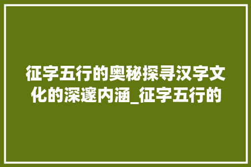征字五行的奥秘探寻汉字文化的深邃内涵_征字五行的意思是什么