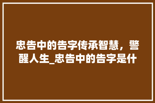 忠告中的告字传承智慧，警醒人生_忠告中的告字是什么意思