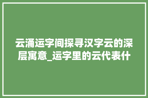 云涌运字间探寻汉字云的深层寓意_运字里的云代表什么意思