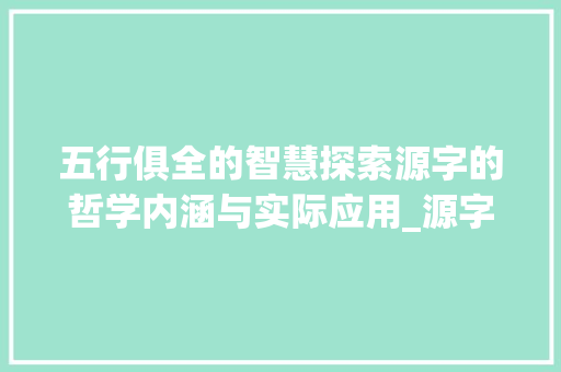 五行俱全的智慧探索源字的哲学内涵与实际应用_源字五行俱全的意思是