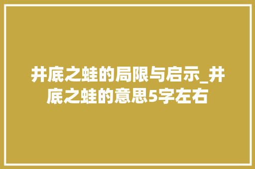 井底之蛙的局限与启示_井底之蛙的意思5字左右 诗词体裁