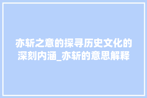 亦斩之意的探寻历史文化的深刻内涵_亦斩的意思解释是什么字