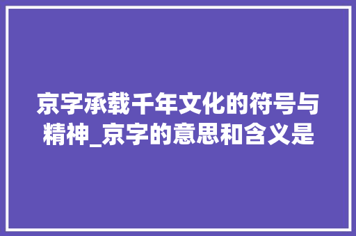 京字承载千年文化的符号与精神_京字的意思和含义是什么