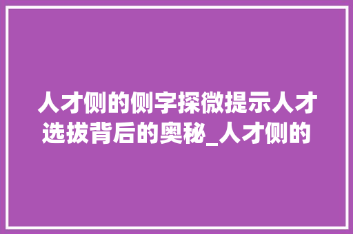人才侧的侧字探微提示人才选拔背后的奥秘_人才侧的侧字是什么意思