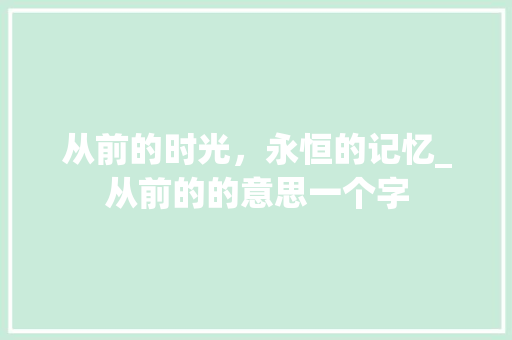 从前的时光，永恒的记忆_从前的的意思一个字 诗词应用
