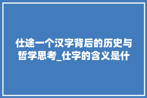 仕途一个汉字背后的历史与哲学思考_仕字的含义是什么意思啊
