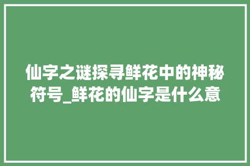 仙字之谜探寻鲜花中的神秘符号_鲜花的仙字是什么意思呀