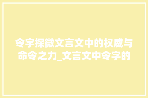 令字探微文言文中的权威与命令之力_文言文中令字的意思是