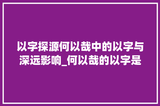 以字探源何以哉中的以字与深远影响_何以哉的以字是什么意思