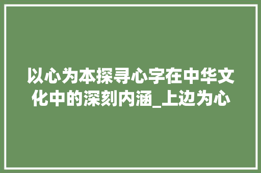 以心为本探寻心字在中华文化中的深刻内涵_上边为心的字有什么意思