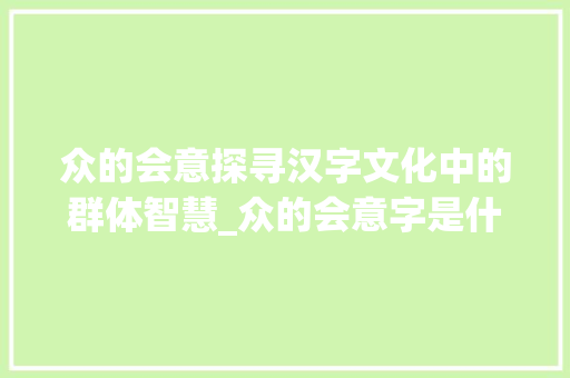 众的会意探寻汉字文化中的群体智慧_众的会意字是什么意思