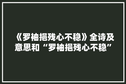 《罗袖挹残心不稳》全诗及意思和“罗袖挹残心不稳”的拼音注释