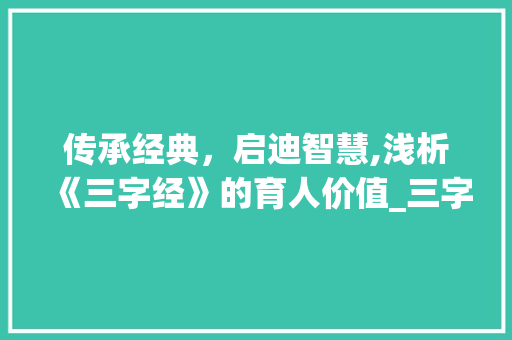 传承经典，启迪智慧,浅析《三字经》的育人价值_三字经的意思写文案 会议纪要