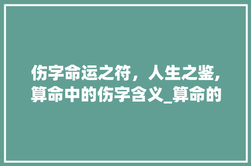 伤字命运之符，人生之鉴,算命中的伤字含义_算命的伤字是什么意思啊
