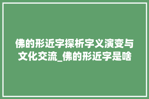 佛的形近字探析字义演变与文化交流_佛的形近字是啥意思呀