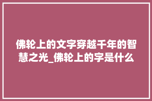 佛轮上的文字穿越千年的智慧之光_佛轮上的字是什么意思图片
