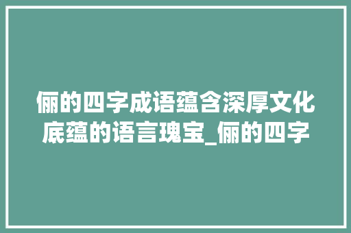 俪的四字成语蕴含深厚文化底蕴的语言瑰宝_俪的四字成语意思大全