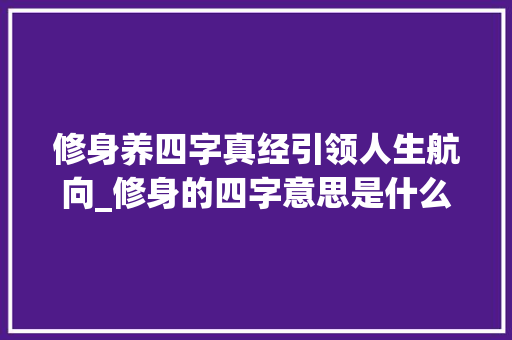 修身养四字真经引领人生航向_修身的四字意思是什么 社交媒体