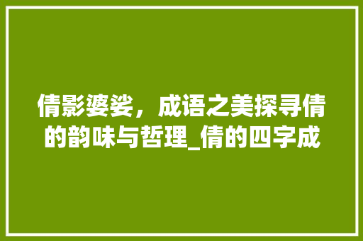 倩影婆娑，成语之美探寻倩的韵味与哲理_倩的四字成语什么意思