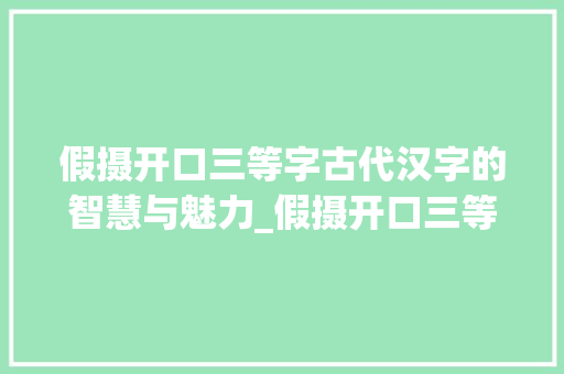 假摄开口三等字古代汉字的智慧与魅力_假摄开口三等字的意思