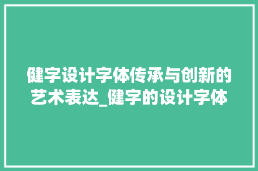 健字设计字体传承与创新的艺术表达_健字的设计字体是什么意思