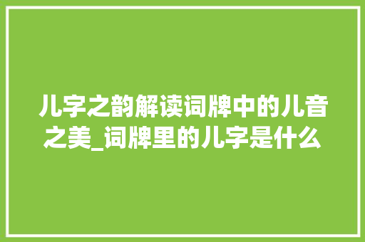 儿字之韵解读词牌中的儿音之美_词牌里的儿字是什么意思